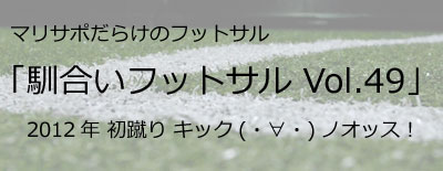 マリサポだらけのフットサル「馴合いフットサルVol.49」〜2012年 初蹴りキック(・∀・)ノオッス！