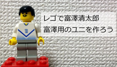 レゴで富澤清太郎「富澤用のユニフォームを作ろう」の巻